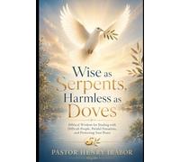 Wise as Serpents, Harmless as Doves: Biblical Wisdom for Dealing with Difficult People, Painful Situations, and Protecting Your Peace