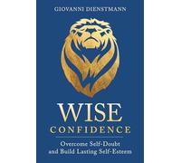 Wise Confidence: Overcome Self-Doubt and Build Lasting Self-Esteem
