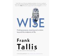 Wise : Finding Purpose, Meaning and Wisdom Beyond the Midpoint of Life