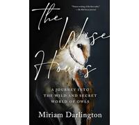 Wise Hours: A Journey Into the Wild and Secret World of Owls