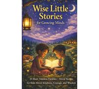 Wise Little Stories for Growing Minds: 25 Short Timeless Parables - Moral Stories for Kids about Kindness, Courage, and Wisdom
