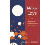 Wise-Love: Bhakti and the Search for the Soul of Consciousness: BOOK1 (The Bhakti Trilogy)