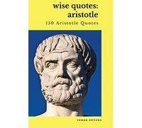 Wise Quotes: Aristotle (150 Aristotle Quotes): Greek Philosophy Quote Collections Aristotle Ethics Physics Poetry
