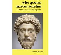 Wise Quotes - Marcus Aurelius (459 Marcus Aurelius Quotes): Roman Stoic Philosopher Roman Emperor