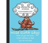 Wise Sloth Say: Even If You Are Slow What Matters Is That You Do Not Stop: 2 (Wise Sloth Composition Journal)