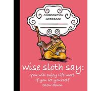 Wise Sloth Says: You Will Enjoy Life More If You Let Yourself Slow Down: 5 (Wise Sloth Composition Journal)