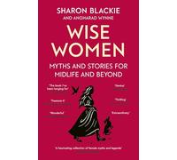 Wise Women: Myths and stories for midlife and beyond - 'Extraordinary . . . beautifully and vividly retold stories' TLS