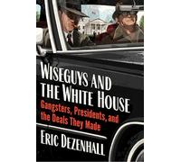 Wiseguys and the White House: Gangsters, Presidents, and the Deals They Made