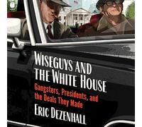 Wiseguys and the White House: Gangsters, Presidents and the Deals They Made