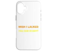 Wish I Lacked Critical Thinking Skills Y'all Seem So Happy Case for iPhone 16 Plus