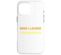 Wish I Lacked Critical Thinking Skills Y'all Seem So Happy Case for iPhone 16 Pro Max