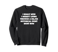 Wish I Weren't Here Living Through A Historical Event Sweatshirt