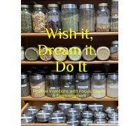 Wish it, Dream it, Do It: Positive Intentions with Focus, Clarity & Empowerment