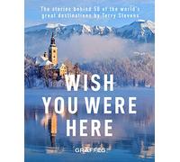 Wish You Here Here: The Stories Behind 50 of the World's Greatest Destinations: The stories behind 50 of the world's greatest destinations by Terry Stevens