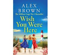 Wish You Were Here: A BRAND NEW uplifting and escapist romance from Million Copy No.1 Sensation Alex Brown (Come Away With Me, 2)
