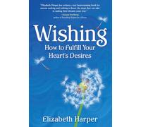 Wishing: How to Fulfill Your Heart's Desires
