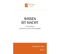 Wissen ist Macht: 1. Francis Bacon und die Perversion des Wissensbegriffs (Genealogie der Götzen)