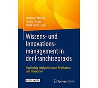Wissens- und Innovationsmanagement in der Franchisepraxis: Nachhaltig erfolgreich durch Replikation und Innovation
