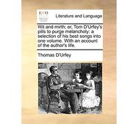 Wit and Mirth; Or, Tom D'Urfey's Pills to Purge Melancholy: A Selection of His Best Songs Into One Volume. with an Account of the Author's Life.