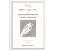 Wit: The Best Things Ever Said by Mark Twain, Oscar Wilde, Disraeli, Voltaire, Dorothy Parker, Winston Churchill, Talleyrand, P.G. Wodehouse, George Bernard Shaw ...