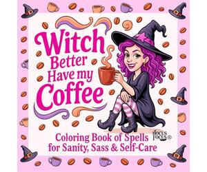 Witch Better Have My Coffee: A Sassy Coloring Book of Spells for Sanity, Relaxation & Self-Care: The Caffeinated Coven Collection - Book 1