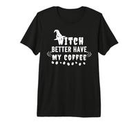 Witch Better Have My Coffee Halloween for Witch Coffee Lover Premium T-Shirt
