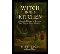 Witch in the Kitchen: A Practical Guide to Brewing Your Way to Better Health