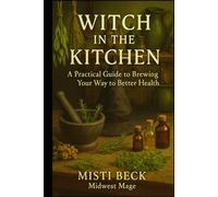 Witch in the Kitchen: A Practical Guide to Brewing Your Way to Better Health