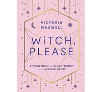 Witch, Please: Empowerment and Enlightenment for the Modern Mystic