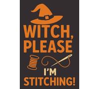Witch, Please - I'm Stitching! | Funny Sewing Journal for Halloween: A hilarious sewing notebook for spooky stitchers, perfect for Halloween-loving quilters and crafty witches.