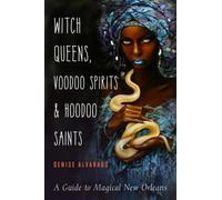 Witch Queens, Voodoo Spirits, and Hoodoo Saints : A Guide to Magical New Orleans