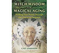 Witch Wisdom for Magical Aging: Finding Your Power through the Changing Seasons