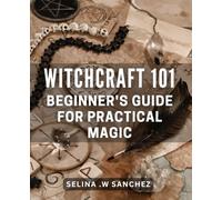 Witchcraft 101: Beginner's Guide for Practical Magic: Unlock the Secrets
