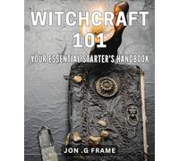 Witchcraft 101: Your Essential Starter's Handbook: Unlock the Secrets of Magic with This Beginner's Guide to Witchcraft