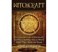 Witchcraft: An Essential Guide to Witchcraft and Wicca, Including Wiccan Beliefs, White Magic Spells and Rituals