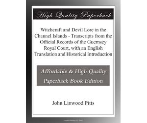 Witchcraft and Devil Lore in the Channel Islands - Transcripts from the Official Records of the Guernsey Royal Court, with an English Translation and Historical Introduction
