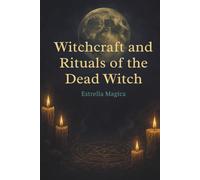 Witchcraft and Rituals of the Dead Witch: Guide to Spells, Rituals, and Ancestral Magic