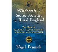Witchcraft and Secret Societies of Rural England : The Magic of Toadmen, Plough Witches, Mummers, and Bonesmen