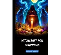 Witchcraft for Beginners: Understanding Spells, Wicca Rituals, Witches, and the Magic of Herbs in Modern Spiritual Practice (Eternal Spiritual Wisdom)