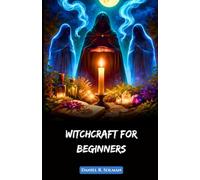 Witchcraft for Beginners: Understanding Spells, Wicca Rituals, Witches, and the Magic of Herbs in Modern Spiritual Practice (Eternal Spiritual Wisdom)