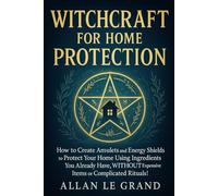 WITCHCRAFT FOR HOME PROTECTION: How to create amulets and energy shields to protect your home using ingredients you already have, WITHOUT expensive ... complicated rituals! (how to do witchcraft !)
