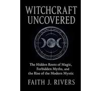 Witchcraft Uncovered: The Hidden Roots of Magic, Forbidden Myths, and the Rise of the Modern Mystic (The Modern Mystic Path Series)