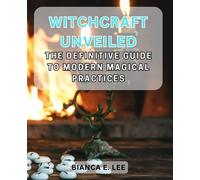 Witchcraft Unveiled: The Definitive Guide to Modern Magical Practices: Discover the Art of Modern Witchcraft and Empower Your Life with Timeless Esoteric Wisdom