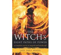 Witch's Eight Paths Of Power: A Complete Course in Magick and Witchcraft: Written by Lady Sable Aradia, 2014 Edition, Publisher: Weiser Books [Paperback]