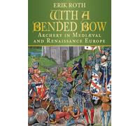 With a Bended Bow: Archery in Mediaeval and Renaissance Europe