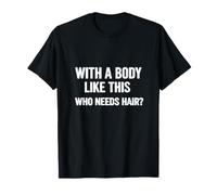 with A Body Like This WHO Needs Hair T-Shirt