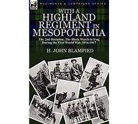 With a Highland Regiment in Mesopotamia: the 2nd Battalion, The Black Watch in Iraq During the First World War, 1916-1917