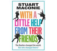 WITH A LITTLE HELP FROM THEIR FRIENDS : The Beatles Changed the World. but Who Changed Theirs?