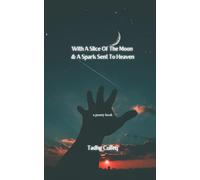 With A Slice Of The Moon & A Spark Sent To Heaven: A Poetry Book