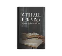 With All Her Mind: A Call to the Intellectual Life